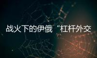战火下的伊俄“杠杆外交”撬动了谁�？丨智库视点