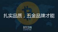 扎实品质，五金品牌才能更加出色