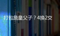 打包詹皇父子	？4换2交易方案诞生！穆雷联手卢卡	？约老师有福了�？