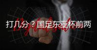 打几分
？国足东亚杯前两场0