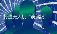 打造无人机“演武场”，珠海金湾低空经济场景再上新