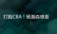 打脸CBA！杨瀚森爆重磅猛料，篮协坐不住了，广东队要有大变动