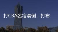 打CBA名宿滑倒
，打布朗尼顶不动！21中5	，这就是完爆詹皇的状元？