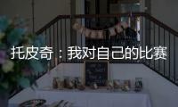 托皮奇	：我对自己的比赛有很多不满意的地方 会逐一改进
