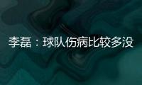 李磊�：球队伤病比较多没办法选择离开�，争取赛季结束拿到冠军