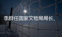 李群任国家文物局局长、党组书记