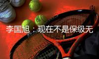 李国旭：现在不是保级无忧，不能放松，保持好心态和自身定位