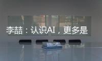 李喆	：认识AI，更多是为了认识人类自身丨“我们与AI共存这七年”③