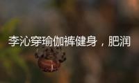 李沁穿瑜伽裤健身

，肥润撩人，这也许就是生活吧