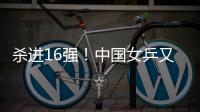 杀进16强！中国女乒又一21岁1米77新星崛起	：外战连胜对决孙颖莎