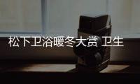 松下卫浴暖冬大赏 卫生间里的奥斯卡