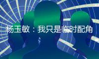 杨玉敏：我只是临时配角 东进在寻更高水平教练