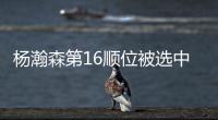 杨瀚森第16顺位被选中！NBA高管：这是我见过的最疯狂的选秀