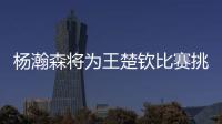 杨瀚森将为王楚钦比赛挑边�
：我练过乒乓球但是菜鸟