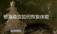 杨瀚森谈如何恢复体能：好好吃饭	！好好睡觉	！不打游戏！