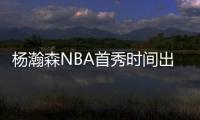 杨瀚森NBA首秀时间出炉！对手有点强，这次CCTV5竟不直播