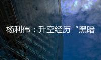杨利伟：升空经历“黑暗”26秒 一度以为自己要牺牲了