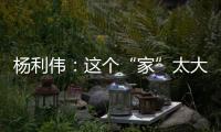杨利伟：这个“家”太大，太羡慕他们了