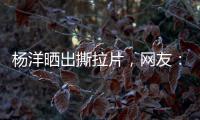杨洋晒出撕拉片
，网友：想要啥他拍啥