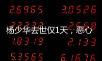 杨少华去世仅1天，恶心的一幕出现了
！还不止一件