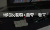 杨鸣反差萌+自夸	！看来有好事发生，球迷期待至少弄两条大鱼回来