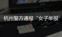 杭州警方通报“女子举报涂某强奸”：初步诊断为幻觉妄想状态