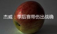 杰威：季后赛带伤出战确实不容易
，但我必须学会忍着疼痛投篮