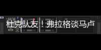 杜克队友！弗拉格谈马卢阿奇：我喜欢他 他已能展示三分技能