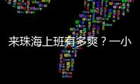 来珠海上班有多爽	？一小时通勤圈里装着整个大湾区
！