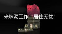 来珠海工作“居住无忧”	！ 面试免费住酒店  就业住房首年免费