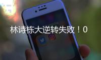 林诗栋大逆转失败！0