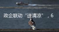 政企联动“送清凉”	，6年为环卫工送水近30万瓶