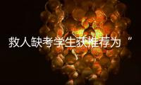 救人缺考学生获推荐为“中国好人”
！当地已授予其见义勇为称号