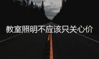 教室照明不应该只关心价格，LED教室灯质量更为重要