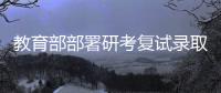 教育部部署研考复试录取工作	：确保安全、科学、公平