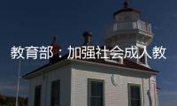 教育部：加强社会成人教育培训管理 规范机构名称使用