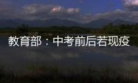 教育部
：中考前后若现疫情中高风险地区 可调整考试时间