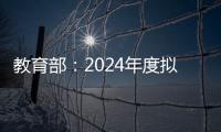 教育部
：2024年度拟新增专业535个
	，涉及353所高校
