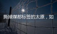 撕掉煤都标签的太原�，如何变美