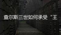 查尔斯三世如何承受“王冠之重”	？