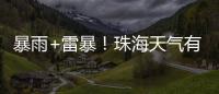 暴雨+雷暴！珠海天气有变，假期返程注意防御→