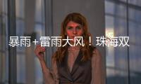 暴雨+雷雨大风�！珠海双预警生效
！
