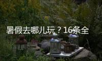 暑假去哪儿玩
？16条全国暑期避暑旅游路线来了