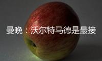 曼晚
：沃尔特马德是最接近约克雷斯的球员之一，但曼联已基本错过