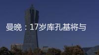 曼晚：17岁库孔基将与曼联签订职业合同，外界曾将他与格瓦比较