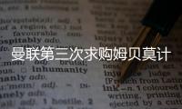 曼联第三次求购姆贝莫计划曝光，欲靠一招说服！有信心下周五成交