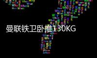 曼联铁卫卧推130KG征服球迷！有望提前复出，此前曾担心今年报销