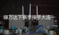 曝万达下赛季接手大连一方 王健林：稳定投入