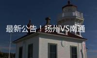 最新公告�！扬州VS南通比赛时间调整（附今晚抢票攻略）