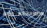 最高检
：常态化开展扫黑除恶斗争 决不让黑恶势力死灰复燃